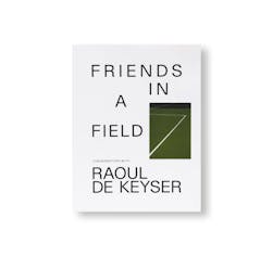 FRIENDS IN A FIELD: CONVERSATIONS WITH RAOUL DE KEYSER